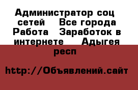 Администратор соц. сетей: - Все города Работа » Заработок в интернете   . Адыгея респ.